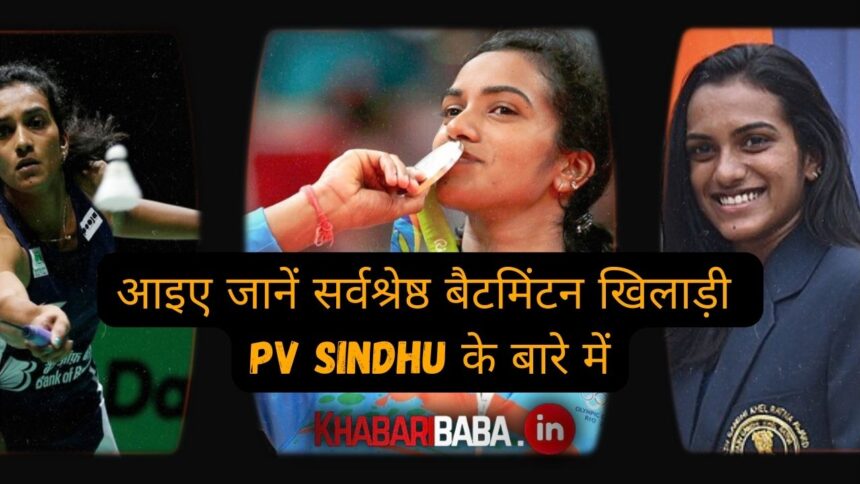 आइए जानें सर्वश्रेष्ठ बैटमिंटन खिलाड़ी PV Sindhu के बारे में